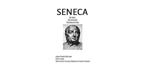 De ira is, as Seneca states in the beginning, a treatise on how to alleviate anger. . Seneca de ira commentary
